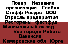 Повар › Название организации ­ Глобал Стафф Ресурс, ООО › Отрасль предприятия ­ Рестораны, фастфуд › Минимальный оклад ­ 30 000 - Все города Работа » Вакансии   . Кемеровская обл.,Юрга г.